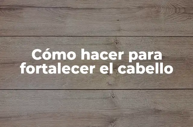 Cómo Hacer para Fortalecer el Cabello