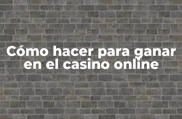 Cómo Hacer para Ganar en el Casino Online