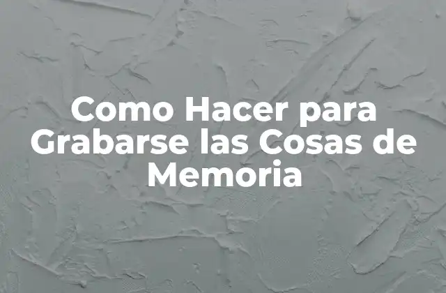 Como Hacer para Grabarse las Cosas de Memoria