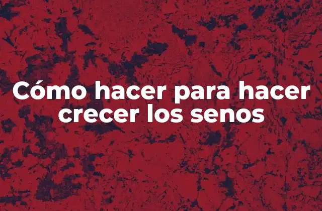Cómo Hacer para Hacer Crecer los Senos