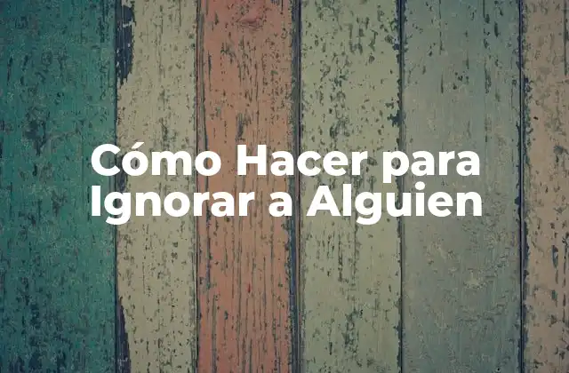 Cómo Hacer para Ignorar a Alguien
