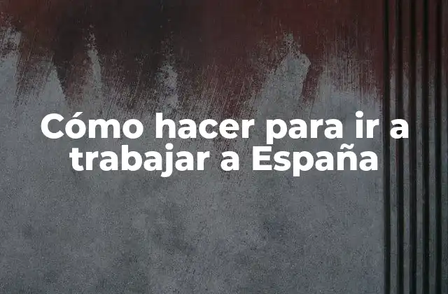 Cómo Hacer para Ir a Trabajar a España