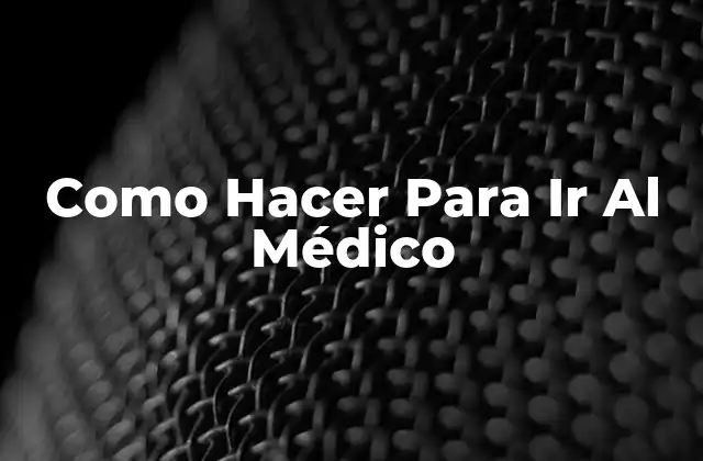 Como Hacer para Ir Al Médico 2 Qué es Ir Al Médico y Para Qué Sirve