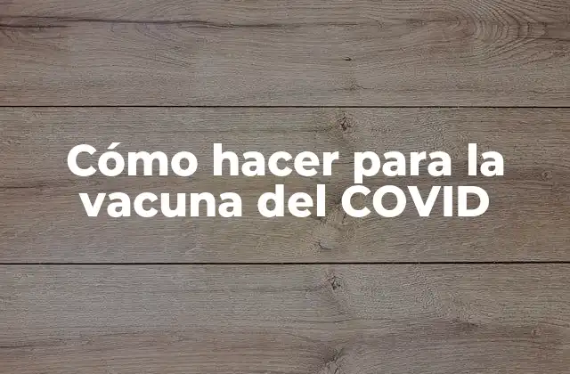 Cómo Hacer para la Vacuna Del Covid