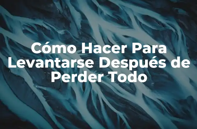 Cómo Hacer Para Levantarse Después de Perder Todo