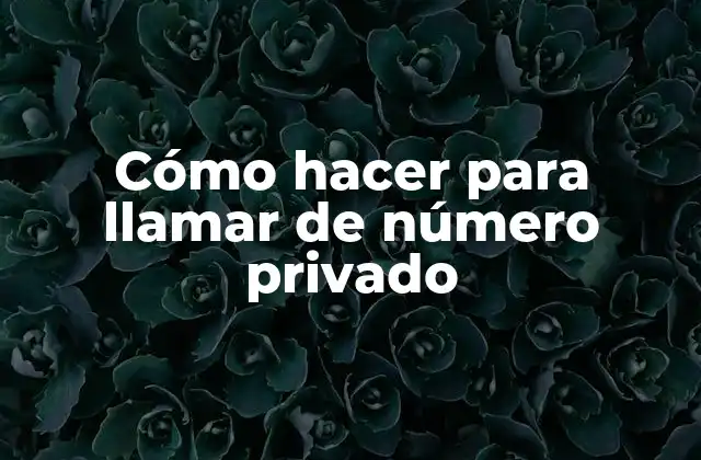 Cómo Hacer para Llamar de Número Privado