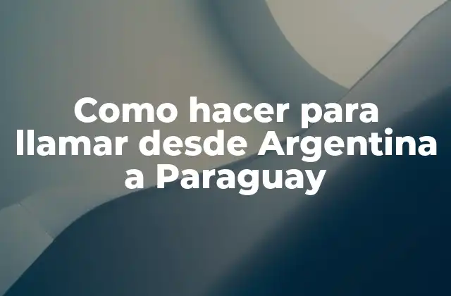 Como Hacer para Llamar desde Argentina a Paraguay