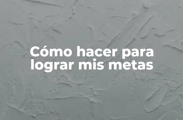 Cómo Hacer para Lograr Mis Metas