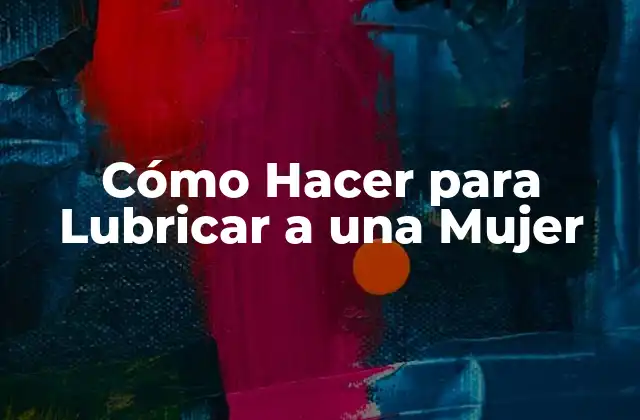 Cómo Hacer para Lubricar a una Mujer