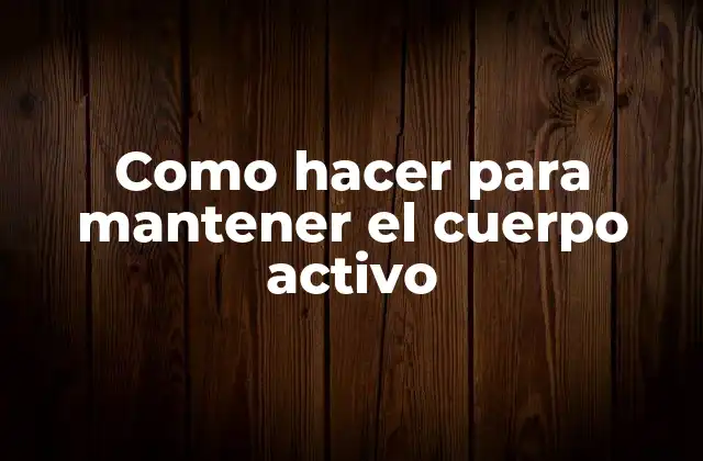 Como Hacer para Mantener el Cuerpo Activo 2 ¿Qué es mantener el cuerpo activo y por qué es importante?