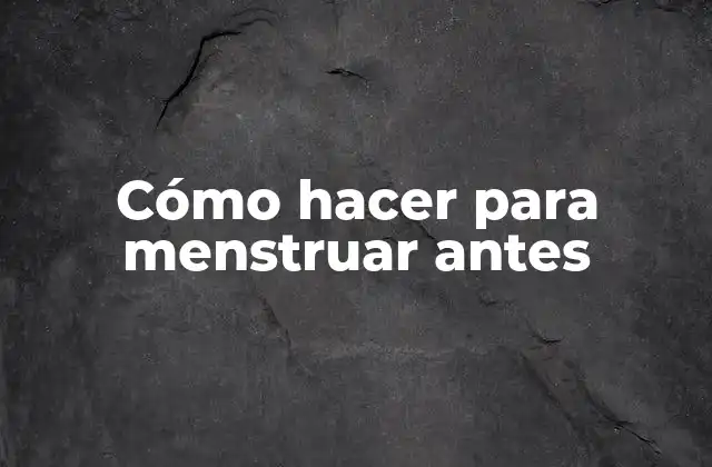 Cómo Hacer para Menstruar Antes