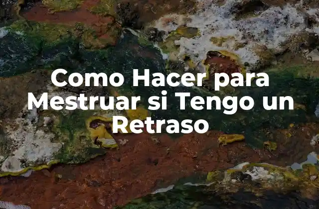 Como Hacer para Mestruar Si Tengo un Retraso