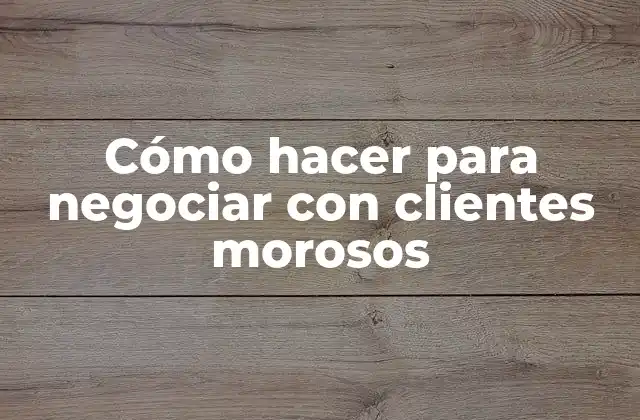 Cómo Hacer para Negociar con Clientes Morosos 2 Cómo hacer para negociar con clientes morosos