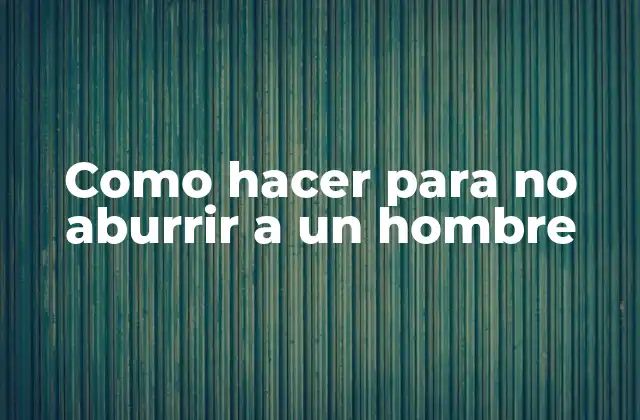 Como Hacer para No Aburrir a un Hombre