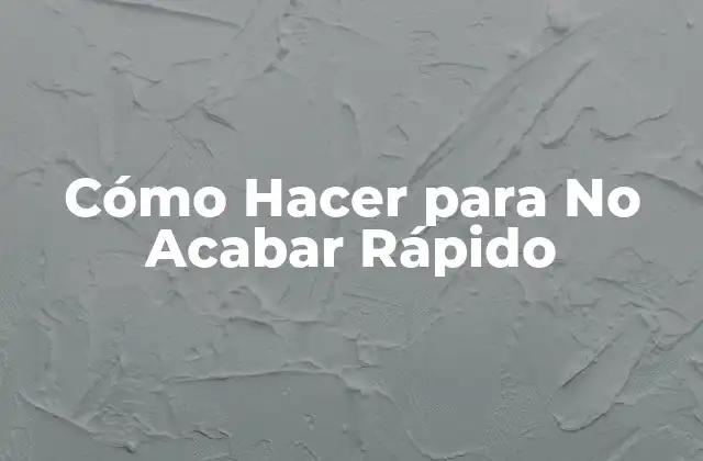 Cómo Hacer para No Acabar Rápido