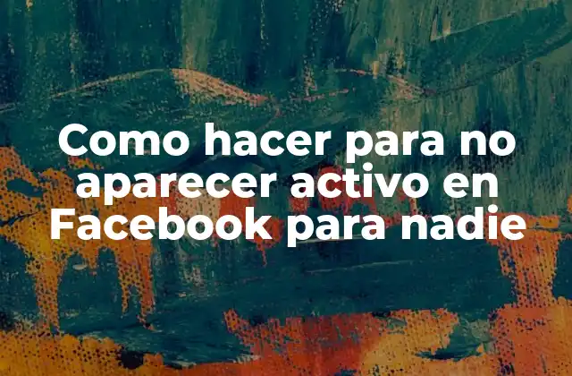 Como Hacer para No Aparecer Activo en Facebook para Nadie