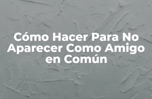 Cómo Hacer para No Aparecer como Amigo en Común