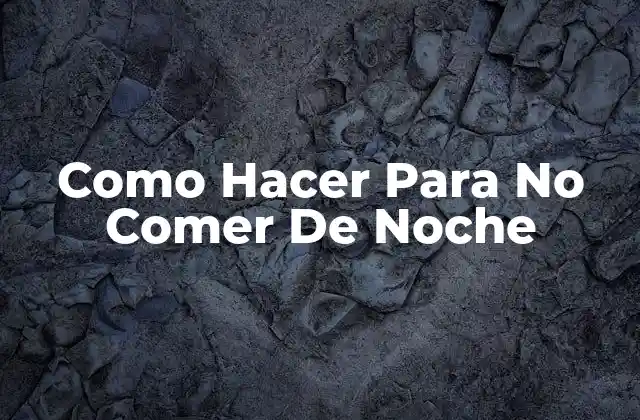 Como Hacer para No Comer de Noche