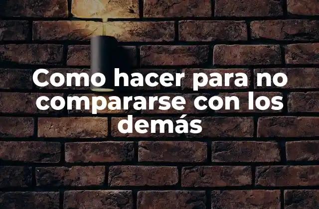 Como Hacer para No Compararse con los Demás