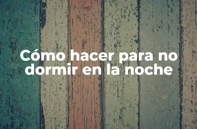 Cómo Hacer para No Dormir en la Noche