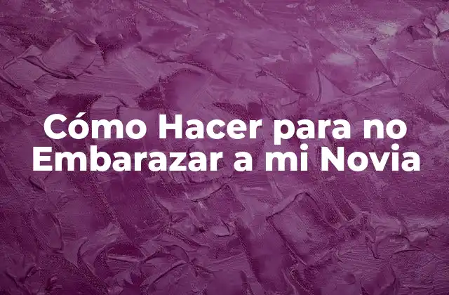 Cómo Hacer para No Embarazar a Mi Novia