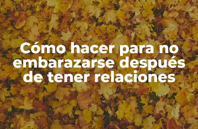Cómo Hacer para No Embarazarse Después de Tener Relaciones