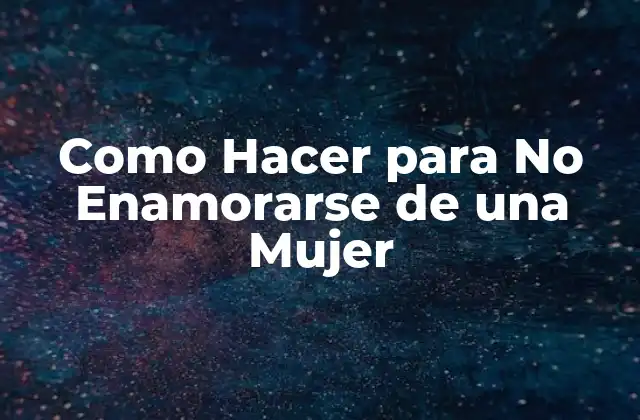 Como Hacer para No Enamorarse de una Mujer