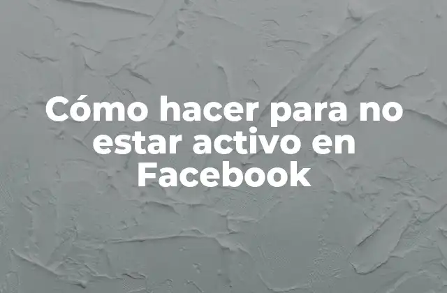 Cómo Hacer para No Estar Activo en Facebook