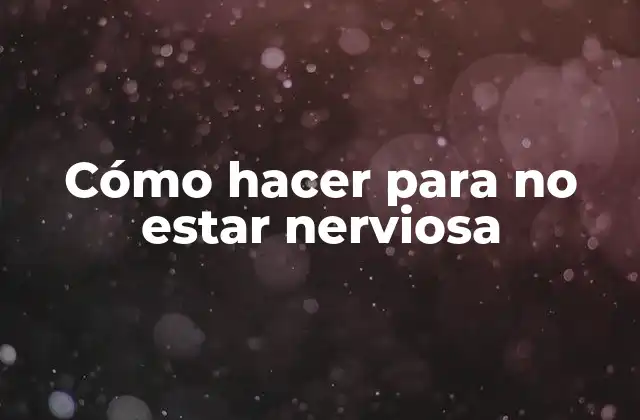 Cómo Hacer para No Estar Nerviosa