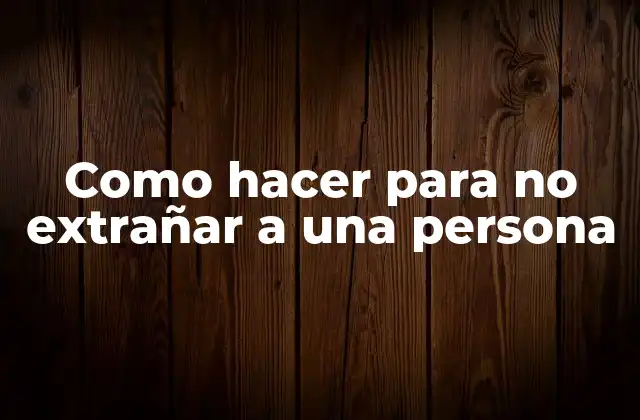 Como Hacer para No Extrañar a una Persona