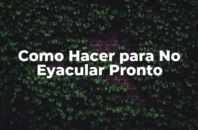Como Hacer para No Eyacular Pronto