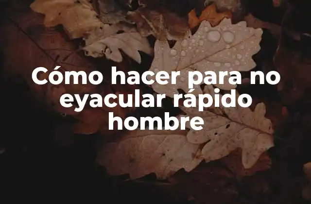 Cómo Hacer para No Eyacular Rápido Hombre