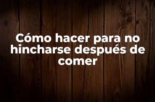 ¿Qué es la Hinchazón después de Comer?