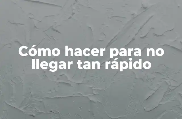 Cómo Hacer para No Llegar Tan Rápido