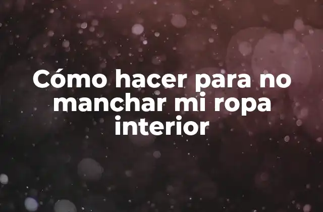 Cómo Hacer para No Manchar Mi Ropa Interior