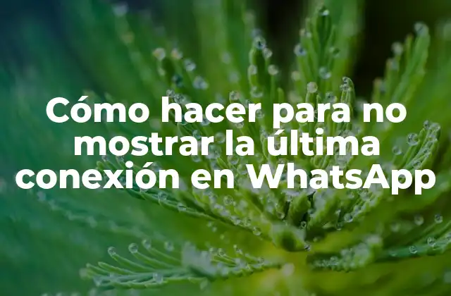 Cómo Hacer para No Mostrar la Última Conexión en Whatsapp