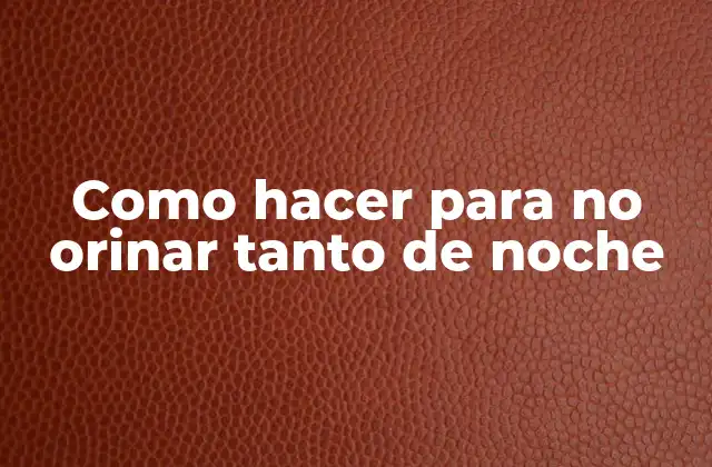 Como Hacer para No Orinar Tanto de Noche