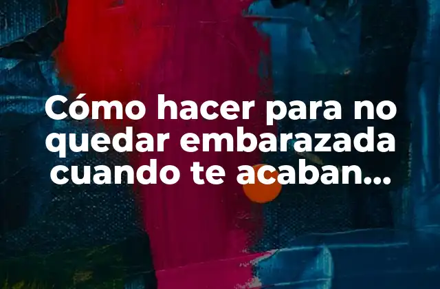 Cómo Hacer para No Quedar Embarazada Cuando Te Acaban Adentro