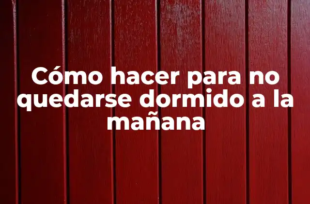 Cómo Hacer para No Quedarse Dormido a la Mañana