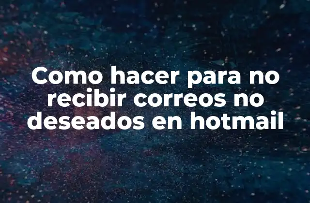 Como Hacer para No Recibir Correos No Deseados en Hotmail