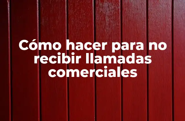 Cómo Hacer para No Recibir Llamadas Comerciales