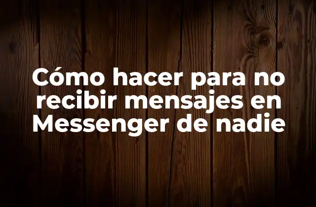 Cómo Hacer para No Recibir Mensajes en Messenger de Nadie