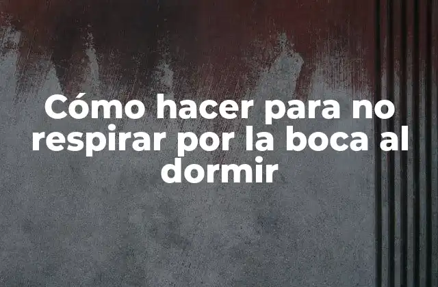 Cómo Hacer para No Respirar por la Boca Al Dormir