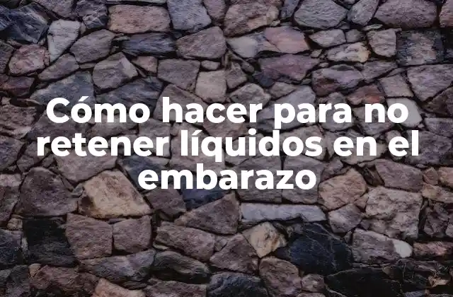 Cómo Hacer para No Retener Líquidos en el Embarazo