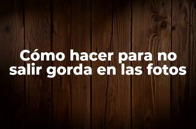 Cómo Hacer para No Salir Gorda en las Fotos