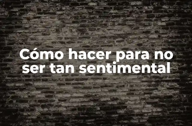 Cómo Hacer para No Ser Tan Sentimental