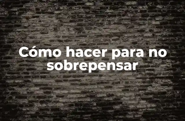 Cómo Hacer para No Sobrepensar