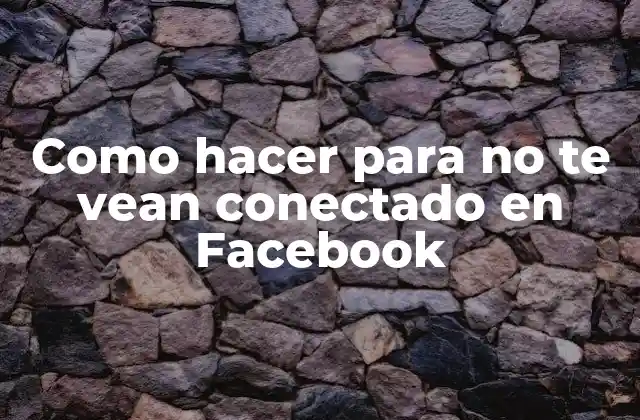 Como Hacer para No Te Vean Conectado en Facebook
