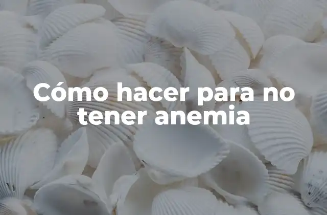Cómo Hacer para No Tener Anemia