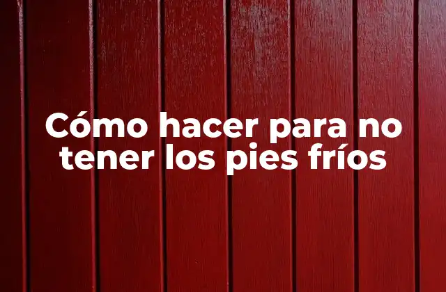 Cómo Hacer para No Tener los Pies Fríos